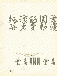 纯洁的圆舞曲全集免费动漫在线观看