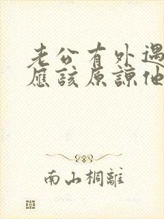 老公有外遇,我应该原谅他吗?