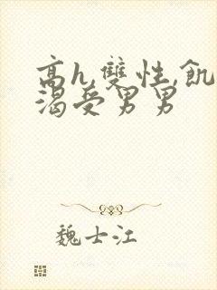 高h,双性,饥渴受男男