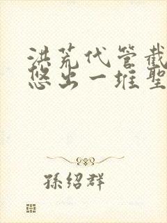 洪荒代管截教忽悠出一堆圣人动漫免费观看