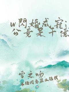 w闪婚成宠:老公竟是千亿大佬