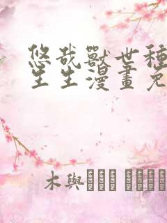 悠哉兽世种种田生生漫画免费阅读下拉式