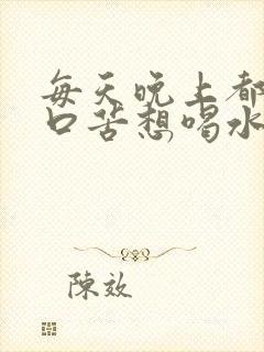 每天晚上都口干口苦想喝水这是为什么