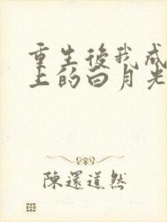 重生后我成了皇上的白月光免费阅读