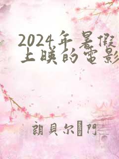 2024年暑假上映的电影推荐