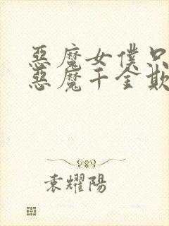 恶魔女仆只想被恶魔千金欺负漫画在线观看