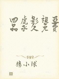 四虎影视亚洲精品永久免费在线观看