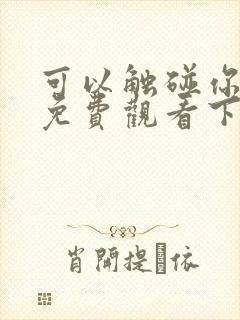 可以触碰你漫画免费观看下拉式