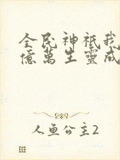 全民神祇我献祭亿万生灵成神小说