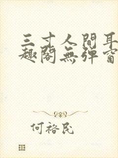 三寸人间耳根笔趣阁无弹窗