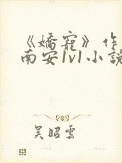 《娇宠》作者:南安1v1小说