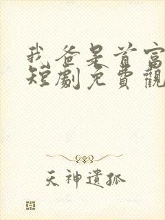 我爸是首富大佬短剧免费观看