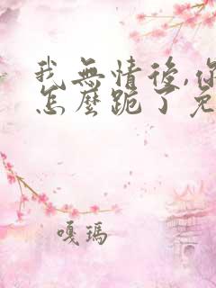 我无情后,你们怎么跪了免费完整版