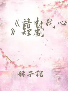 《请对我心动吧》短剧