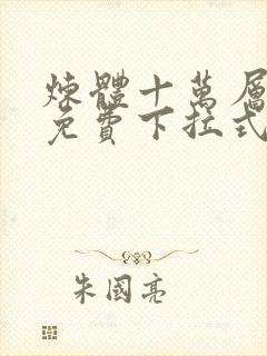 炼体十万层漫画免费下拉式六漫画