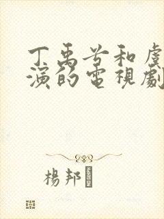 丁禹兮和虞书欣演的电视剧