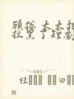 顾总 太太把你拉黑了短剧