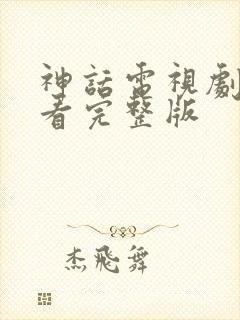 神话电视剧免费看完整版