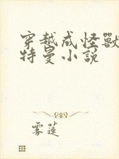 穿越成怪兽的奥特曼小说