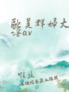 欧美群妇大交乱淫av