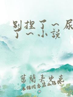 别捏了～尿出来了～小说