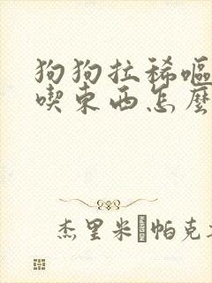 狗狗拉稀呕吐不吃东西怎么办