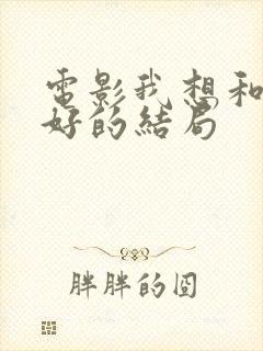 电影我想和你好好的结局