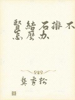 贤结石排不出尿怎么办