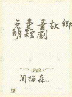 免费看故乡无月明短剧