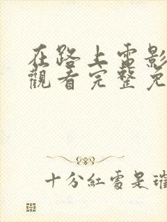 在路上电影在线观看完整免费高清原声满天星