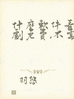 什么软件看电视剧免费,不需要vip