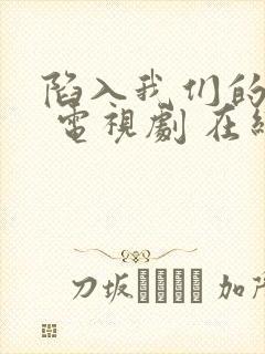 陷入我们的热恋 电视剧 在线观看