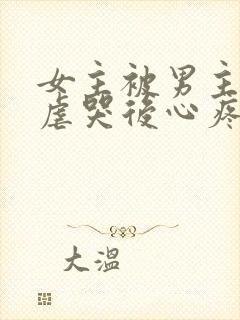 女主被男主惩罚虐哭后心疼的小说