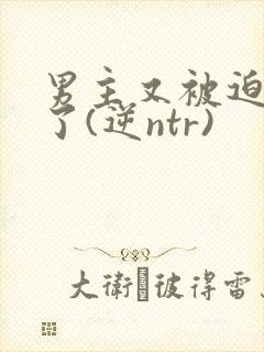 男主又被迫出轨了(逆ntr)