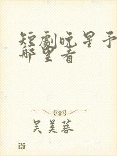 短剧晚星予你在哪里看