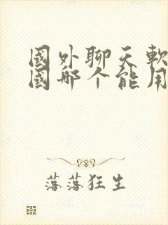 国外聊天软件中国哪个能用