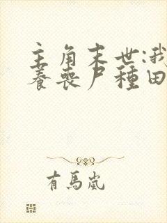 主角末世:我靠养丧尸种田的小说