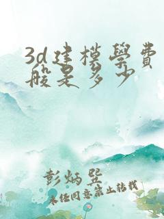 3d建模学费一般是多少