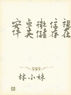 安卓微信视频文件夹储存在什么位置