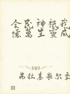 全民神祇我献祭亿万生灵成神txt
