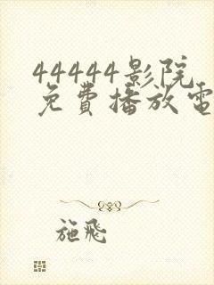 44444影院免费播放电视剧大全