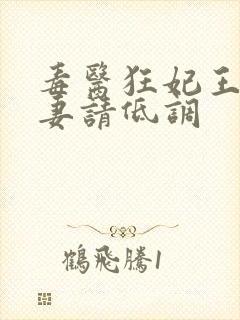 毒医狂妃王爷宠妻请低调