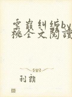 云巅纠缠by之桃全文阅读笔趣阁