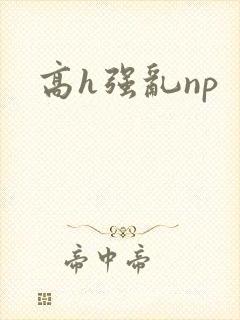 高h强乱np