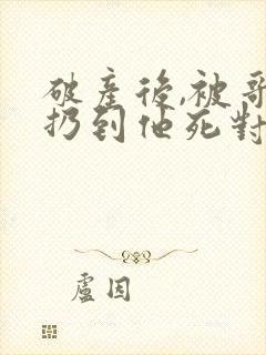 破产后,被哥哥扔到他死对头家里小说