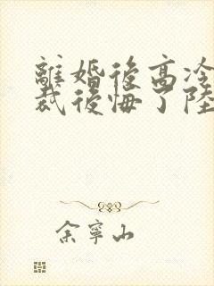 离婚后高冷女总裁后悔了陆