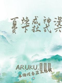 百炼成神漫画免费下拉式六漫