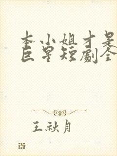 本小姐才是神秘巨星短剧全集观看