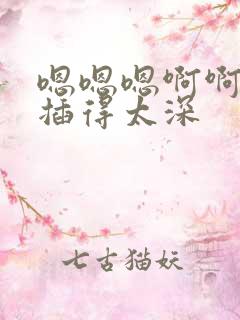 嗯嗯嗯啊啊啊啊插得太深