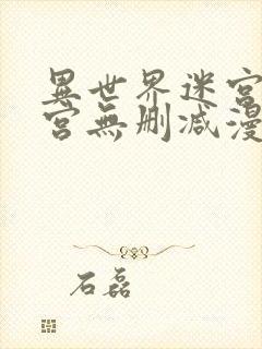 异世界迷宫开后宫无删减漫画